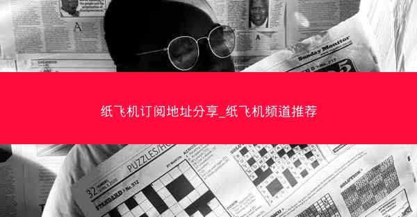纸飞机订阅地址分享_纸飞机频道推荐
