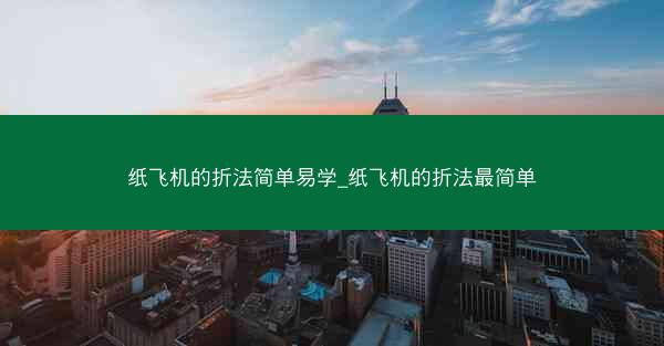 纸飞机的折法简单易学_纸飞机的折法最简单