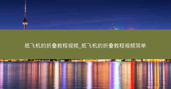纸飞机的折叠教程视频_纸飞机的折叠教程视频简单