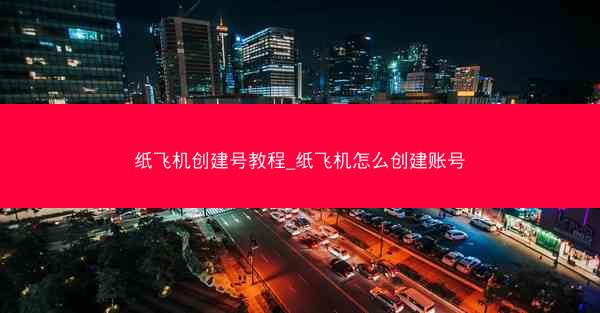 纸飞机创建号教程_纸飞机怎么创建账号