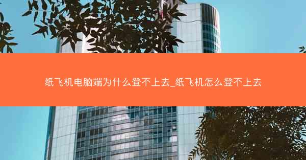 纸飞机电脑端为什么登不上去_纸飞机怎么登不上去