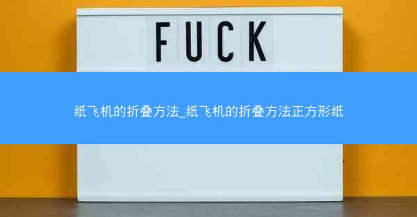 纸飞机的折叠方法_纸飞机的折叠方法正方形纸