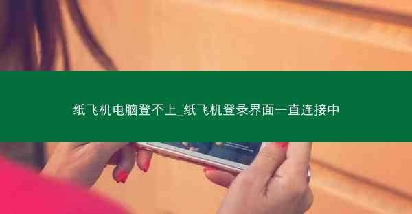 纸飞机电脑登不上_纸飞机登录界面一直连接中