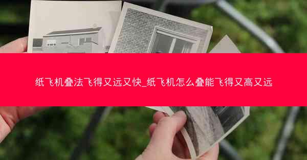 纸飞机叠法飞得又远又快_纸飞机怎么叠能飞得又高又远