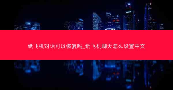 纸飞机对话可以恢复吗_纸飞机聊天怎么设置中文