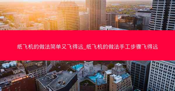 纸飞机的做法简单又飞得远_纸飞机的做法手工步骤飞得远