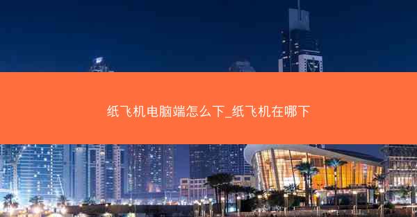 纸飞机电脑端怎么下_纸飞机在哪下