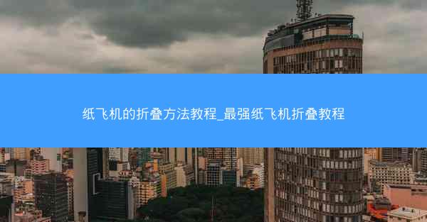 纸飞机的折叠方法教程_最强纸飞机折叠教程