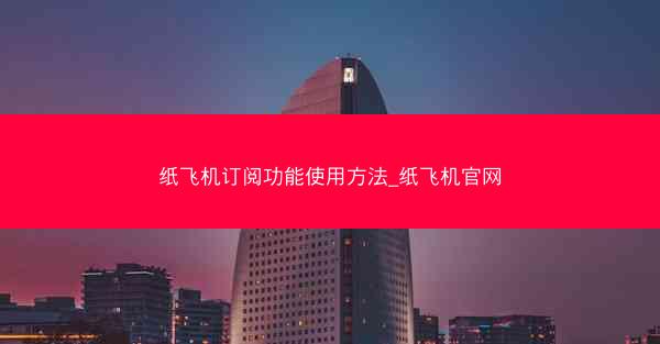 纸飞机订阅功能使用方法_纸飞机官网