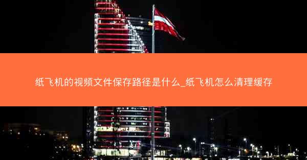 纸飞机的视频文件保存路径是什么_纸飞机怎么清理缓存