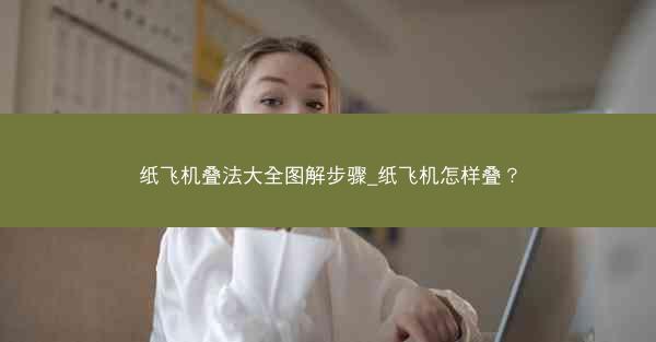 纸飞机叠法大全图解步骤_纸飞机怎样叠？