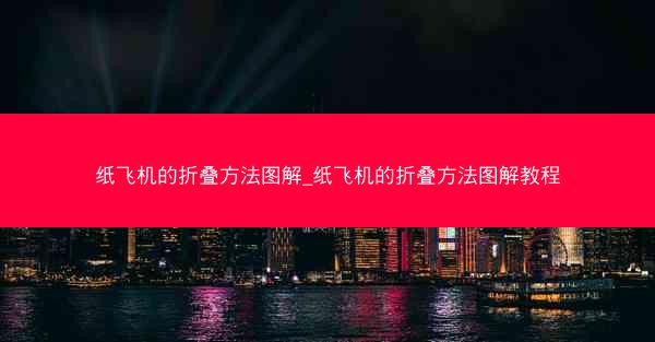 纸飞机的折叠方法图解_纸飞机的折叠方法图解教程