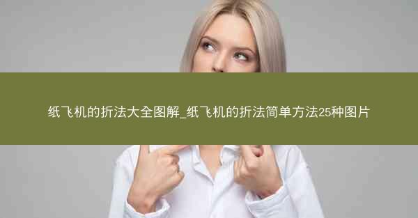 纸飞机的折法大全图解_纸飞机的折法简单方法25种图片
