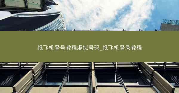 纸飞机登号教程虚拟号码_纸飞机登录教程