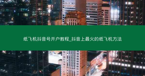 纸飞机抖音号开户教程_抖音上最火的纸飞机方法
