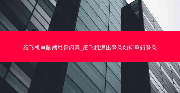 纸飞机电脑端总是闪退_纸飞机退出登录如何重新登录