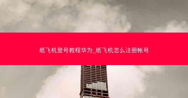 纸飞机登号教程华为_纸飞机怎么注册帐号
