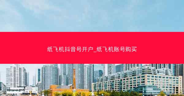 纸飞机抖音号开户_纸飞机账号购买
