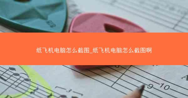 纸飞机电脑怎么截图_纸飞机电脑怎么截图啊
