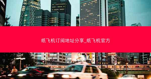 纸飞机订阅地址分享_纸飞机官方