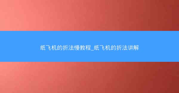 纸飞机的折法慢教程_纸飞机的折法讲解