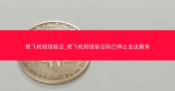 纸飞机短信验证_纸飞机短信验证码已停止发送服务