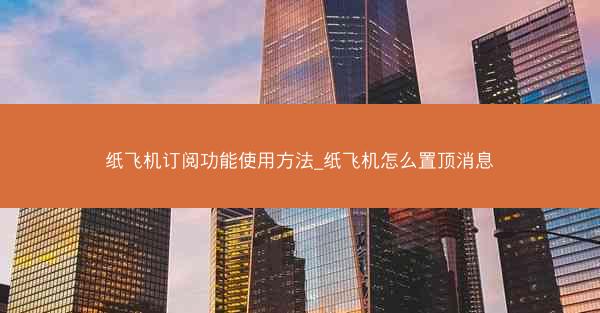 纸飞机订阅功能使用方法_纸飞机怎么置顶消息