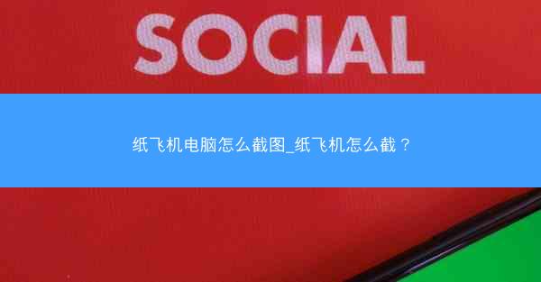 纸飞机电脑怎么截图_纸飞机怎么截？