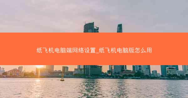 纸飞机电脑端网络设置_纸飞机电脑版怎么用