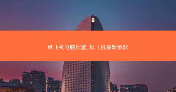 纸飞机电脑配置_纸飞机最新参数