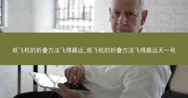 纸飞机的折叠方法飞得最远_纸飞机的折叠方法飞得最远天一号