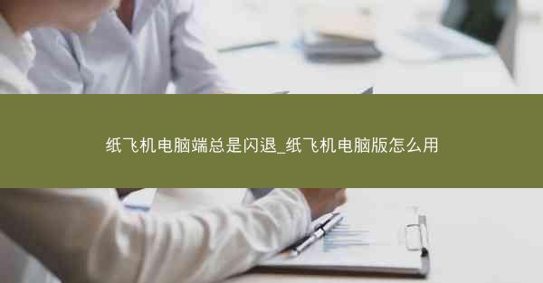 纸飞机电脑端总是闪退_纸飞机电脑版怎么用