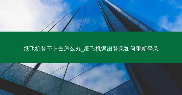 纸飞机登不上去怎么办_纸飞机退出登录如何重新登录