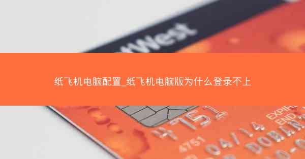 纸飞机电脑配置_纸飞机电脑版为什么登录不上