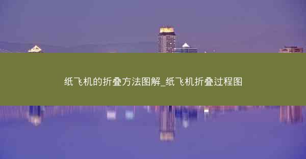 纸飞机的折叠方法图解_纸飞机折叠过程图
