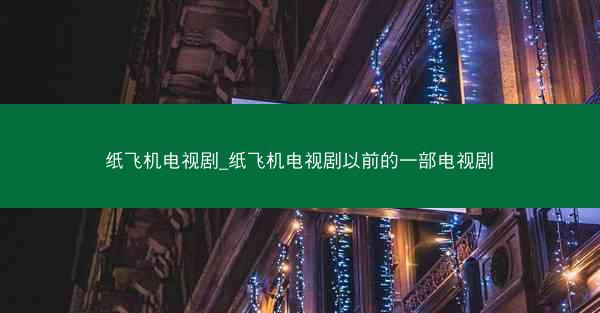 纸飞机电视剧_纸飞机电视剧以前的一部电视剧