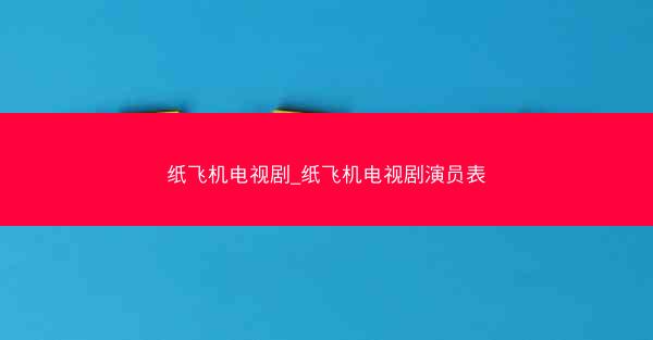 纸飞机电视剧_纸飞机电视剧演员表