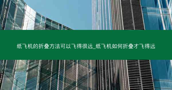 纸飞机的折叠方法可以飞得很远_纸飞机如何折叠才飞得远