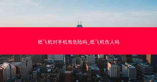 纸飞机对手机有危险吗_纸飞机伤人吗