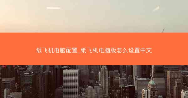 纸飞机电脑配置_纸飞机电脑版怎么设置中文