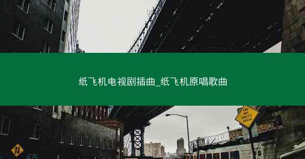 纸飞机电视剧插曲_纸飞机原唱歌曲