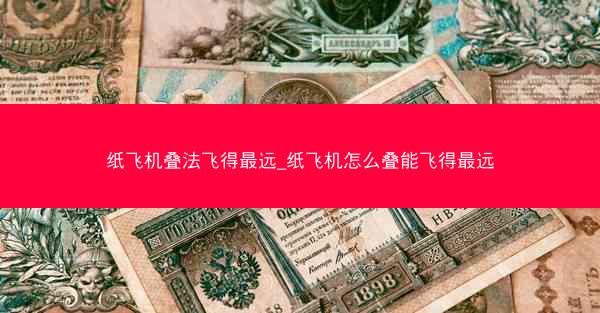 纸飞机叠法飞得最远_纸飞机怎么叠能飞得最远