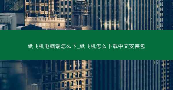 纸飞机电脑端怎么下_纸飞机怎么下载中文安装包