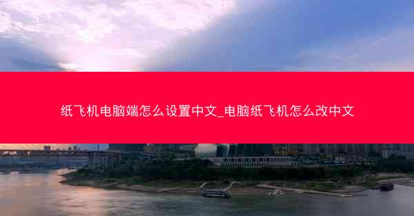 纸飞机电脑端怎么设置中文_电脑纸飞机怎么改中文