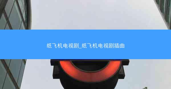纸飞机电视剧_纸飞机电视剧插曲