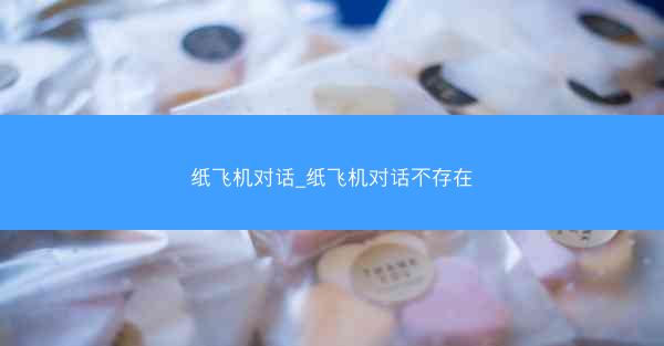纸飞机对话_纸飞机对话不存在