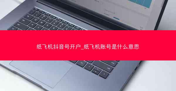 纸飞机抖音号开户_纸飞机账号是什么意思