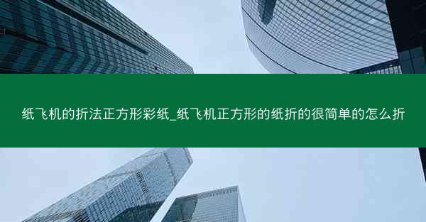 纸飞机的折法正方形彩纸_纸飞机正方形的纸折的很简单的怎么折