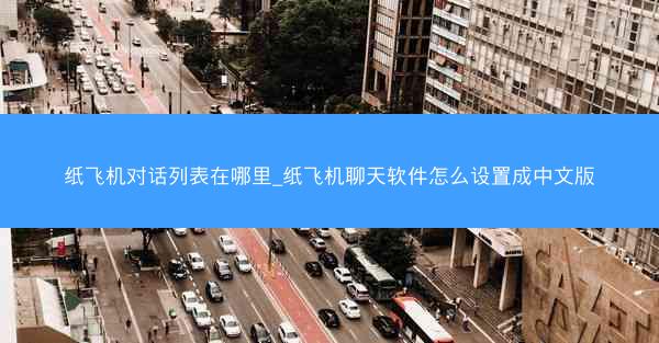 纸飞机对话列表在哪里_纸飞机聊天软件怎么设置成中文版