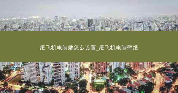 纸飞机电脑端怎么设置_纸飞机电脑壁纸
